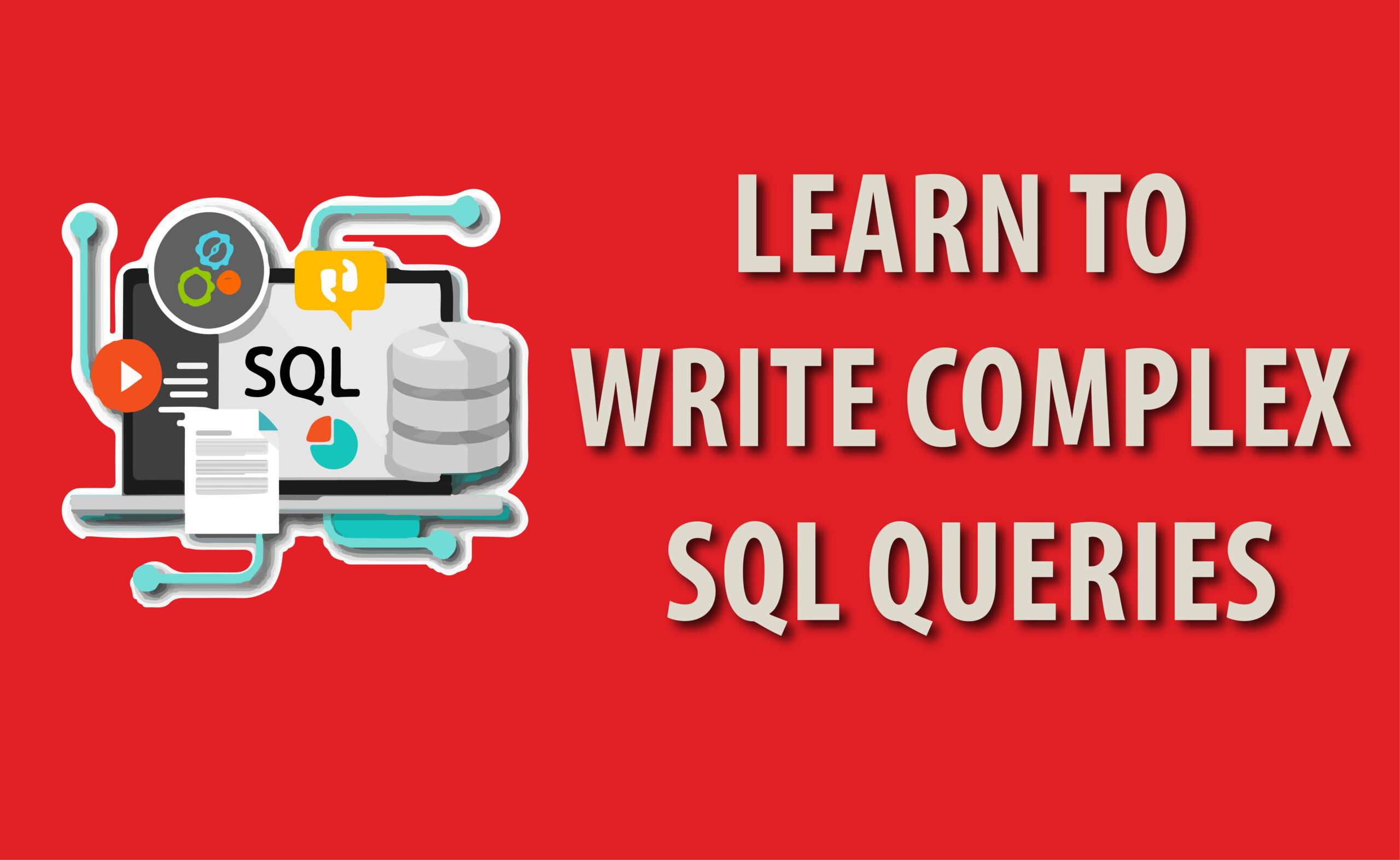 LEARN TO WRITE COMPLEX SQL QUERIES